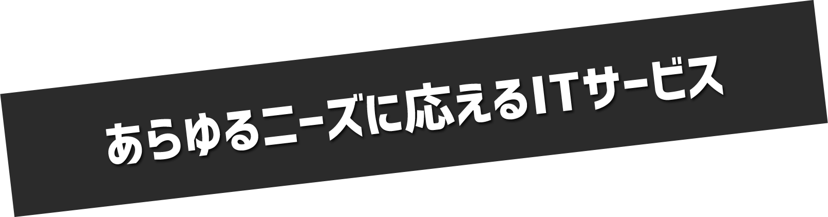 あらゆるニーズに応えるITサービス